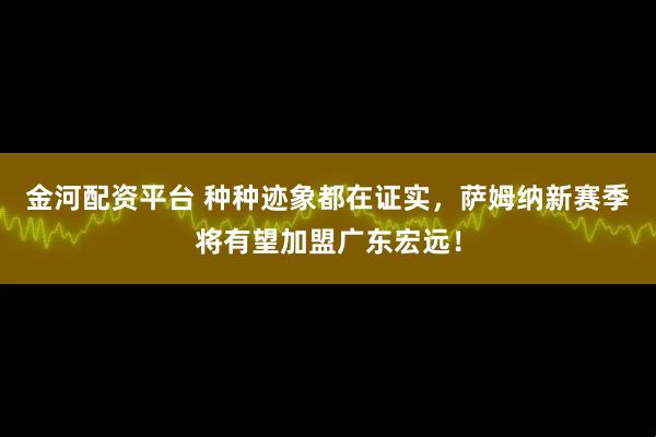 金河配资平台 种种迹象都在证实，萨姆纳新赛季将有望加盟广东宏远！