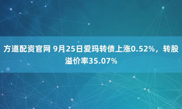 方道配资官网 9月25日爱玛转债上涨0.52%，转股溢价率35.07%