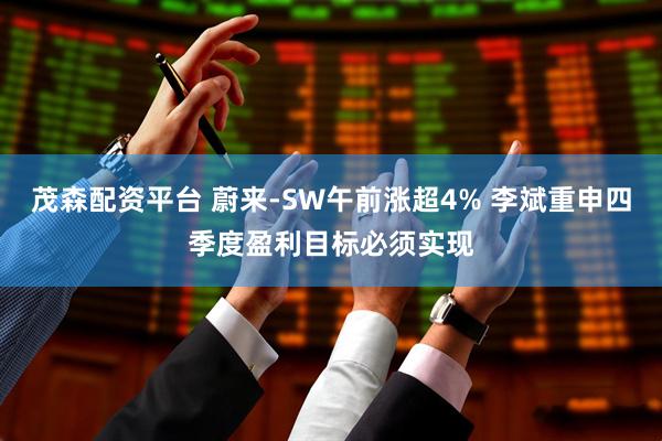茂森配资平台 蔚来-SW午前涨超4% 李斌重申四季度盈利目标必须实现