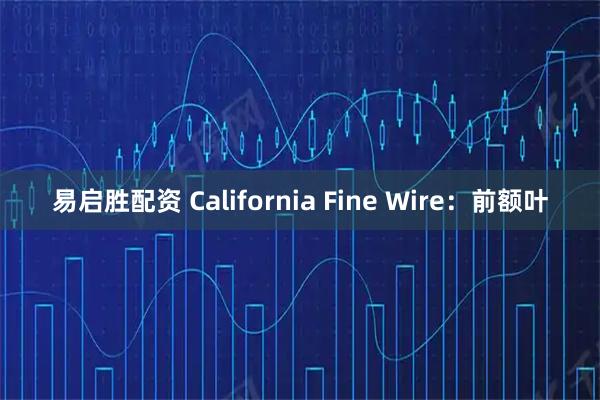易启胜配资 California Fine Wire：前额叶