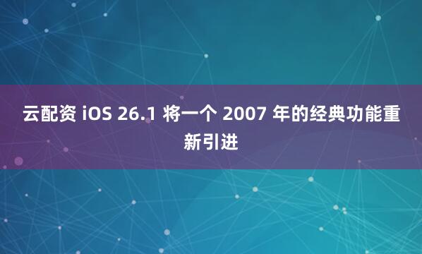 云配资 iOS 26.1 将一个 2007 年的经典功能重新引进