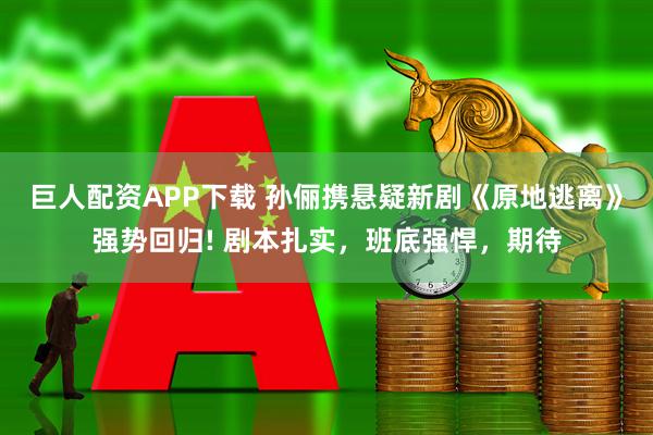 巨人配资APP下载 孙俪携悬疑新剧《原地逃离》强势回归! 剧本扎实,班底强悍,期待