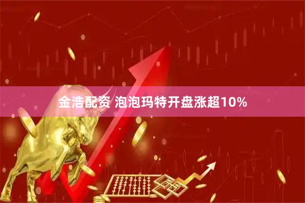金浩配资 泡泡玛特开盘涨超10%