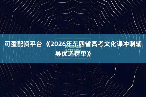 可盈配资平台 《2026年东四省高考文化课冲刺辅导优选榜单》