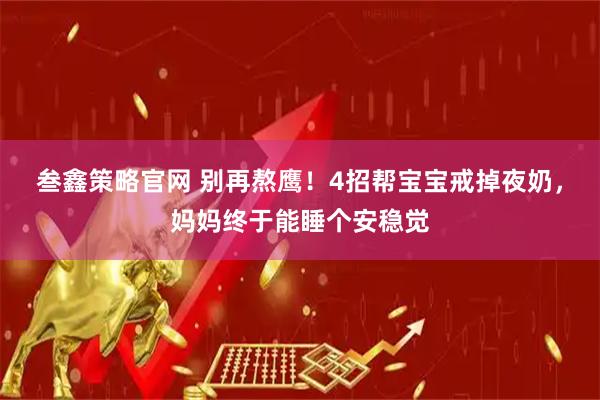 叁鑫策略官网 别再熬鹰！4招帮宝宝戒掉夜奶，妈妈终于能睡个安稳觉