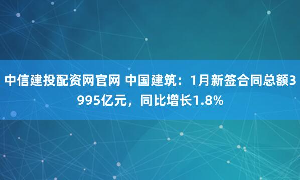中信建投配资网官网 中国建筑：1月新签合同总额3995亿元，同比增长1.8%
