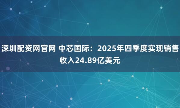 深圳配资网官网 中芯国际：2025年四季度实现销售收入24.89亿美元