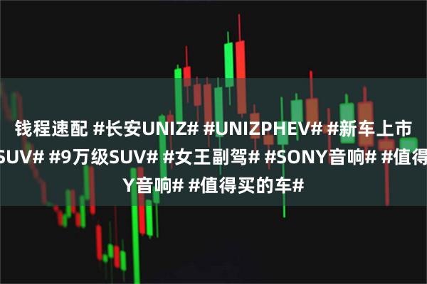 钱程速配 #长安UNIZ# #UNIZPHEV# #新车上市# #插混SUV# #9万级SUV# #女王副驾# #SONY音响# #值得买的车#
